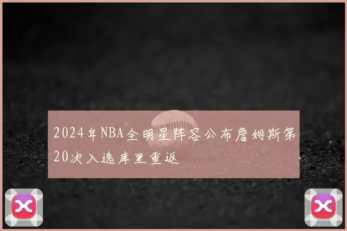 2024年NBA全明星阵容公布詹姆斯第20次入选库里重返