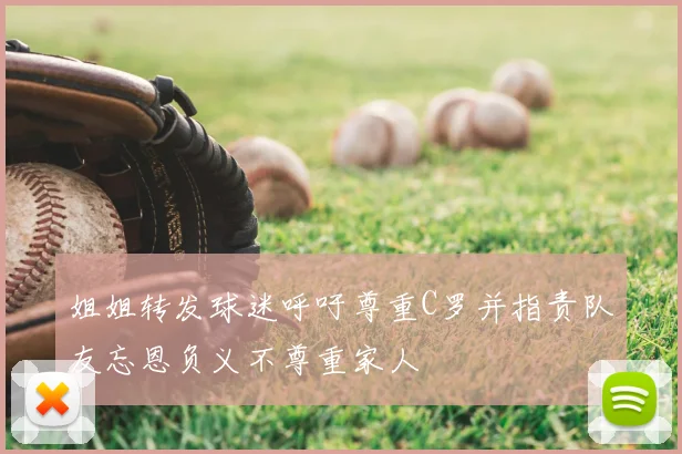 姐姐转发球迷呼吁尊重C罗并指责队友忘恩负义不尊重家人