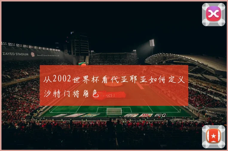 从2002世界杯看代亚耶亚如何定义沙特门将角色