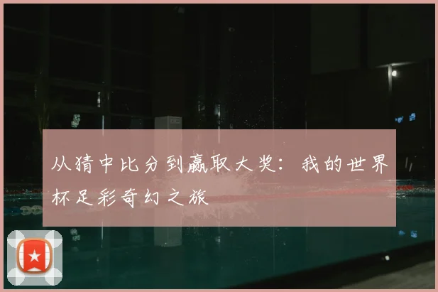从猜中比分到赢取大奖：我的世界杯足彩奇幻之旅