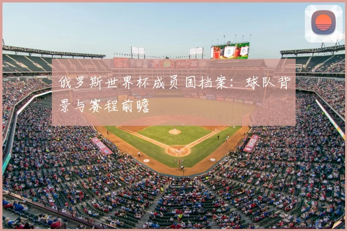 俄罗斯世界杯成员国档案:球队背景与赛程前瞻