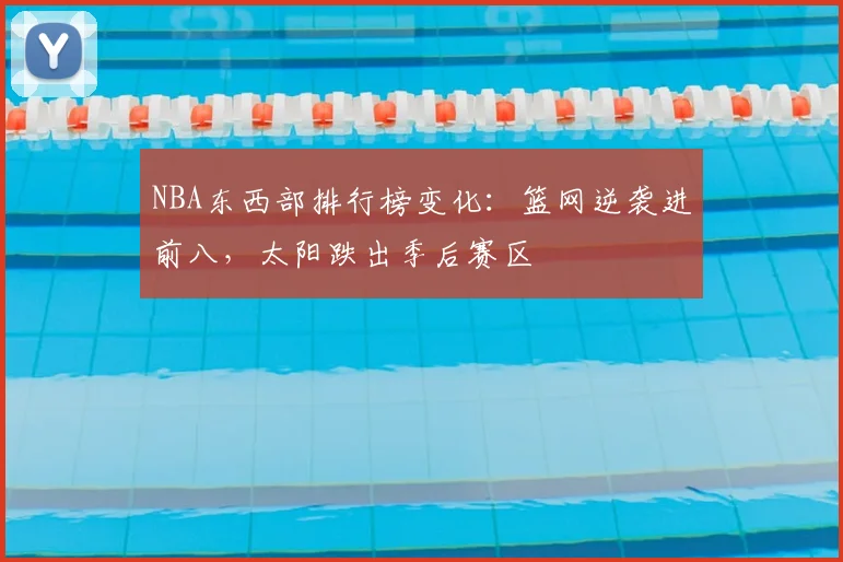NBA东西部排行榜变化：篮网逆袭进前八，太阳跌出季后赛区