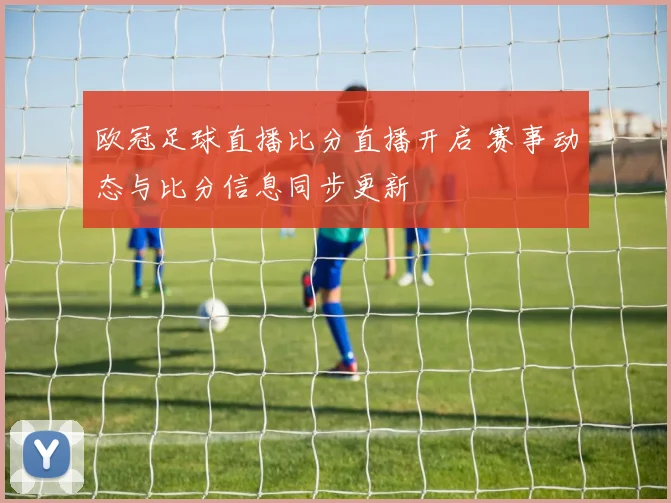 欧冠足球直播比分直播开启 赛事动态与比分信息同步更新