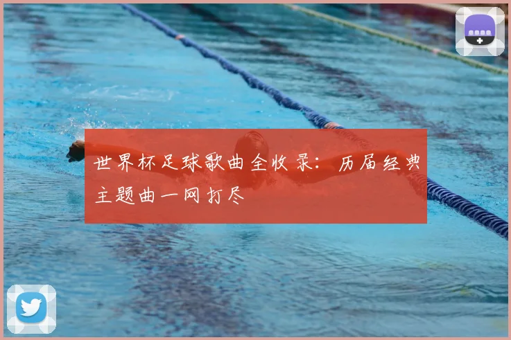 世界杯足球歌曲全收录:历届经典主题曲一网打尽