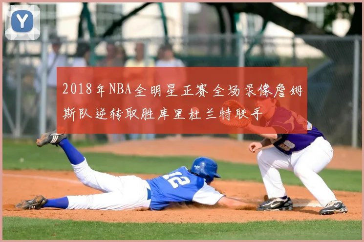 2018年NBA全明星正赛全场录像詹姆斯队逆转取胜库里杜兰特联手