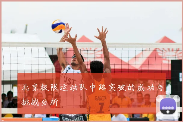 北京极限运动队中路突破的成功与挑战分析