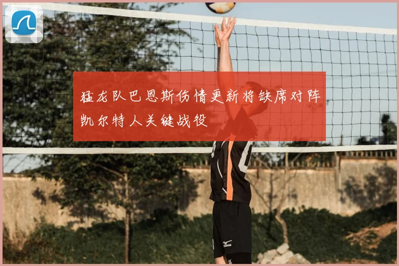 猛龙队巴恩斯伤情更新将缺席对阵凯尔特人关键战役