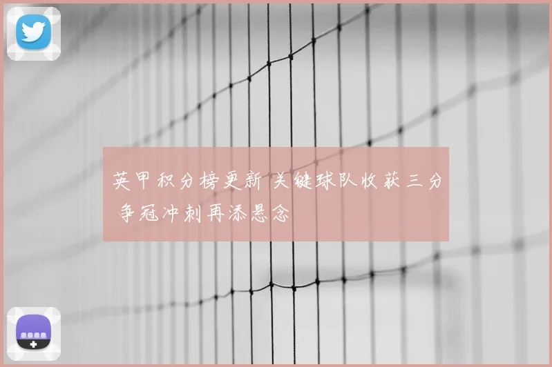 英甲积分榜更新 关键球队收获三分 争冠冲刺再添悬念