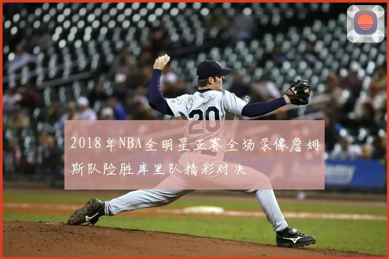 2018年NBA全明星正赛全场录像詹姆斯队险胜库里队精彩对决