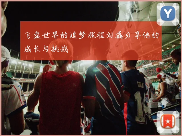 飞盘世界的追梦旅程刘磊分享他的成长与挑战