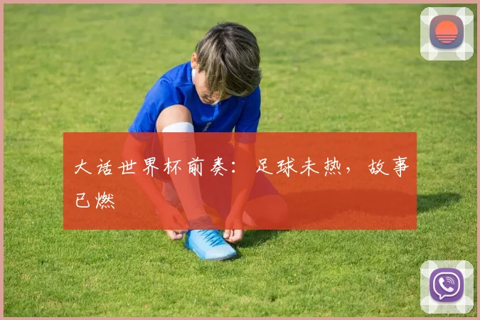 大话世界杯前奏:足球未热,故事已燃