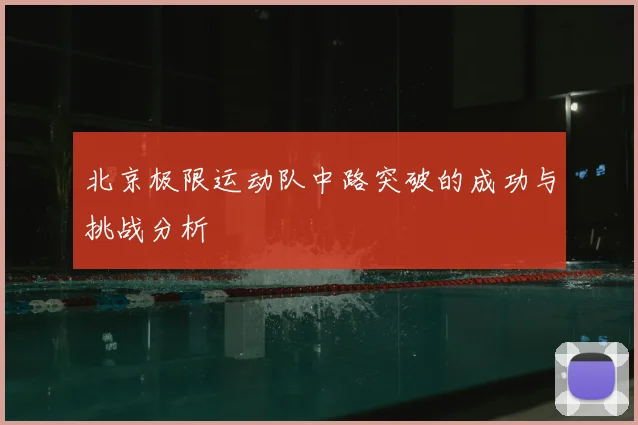 北京极限运动队中路突破的成功与挑战分析
