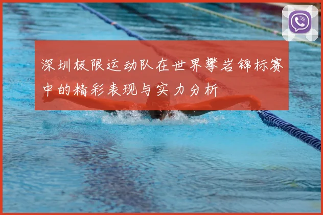 深圳极限运动队在世界攀岩锦标赛中的精彩表现与实力分析