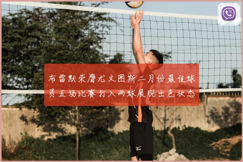 布雷默荣膺尤文图斯二月份最佳球员五场比赛打入两球展现出色状态