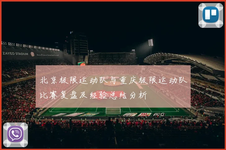 北京极限运动队与重庆极限运动队比赛复盘及经验总结分析
