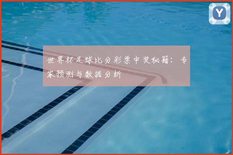 世界杯足球比分彩票中奖秘籍:专家预测与数据分析