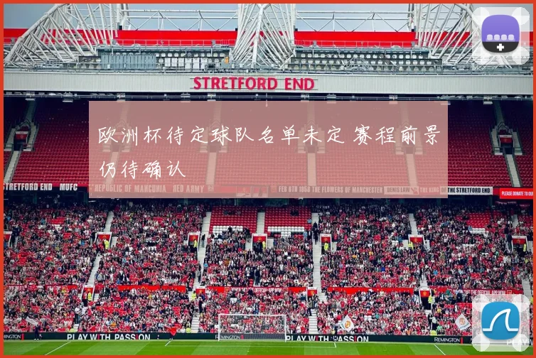 欧洲杯待定球队名单未定 赛程前景仍待确认
