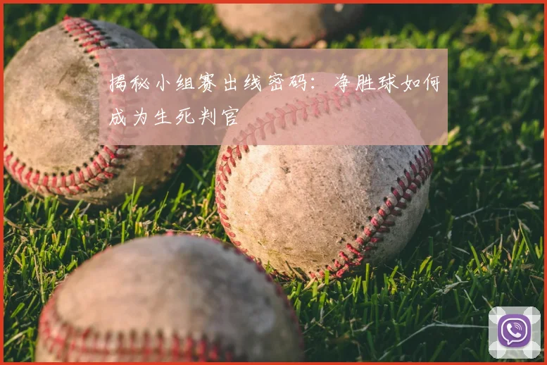 揭秘小组赛出线密码:净胜球如何成为生死判官