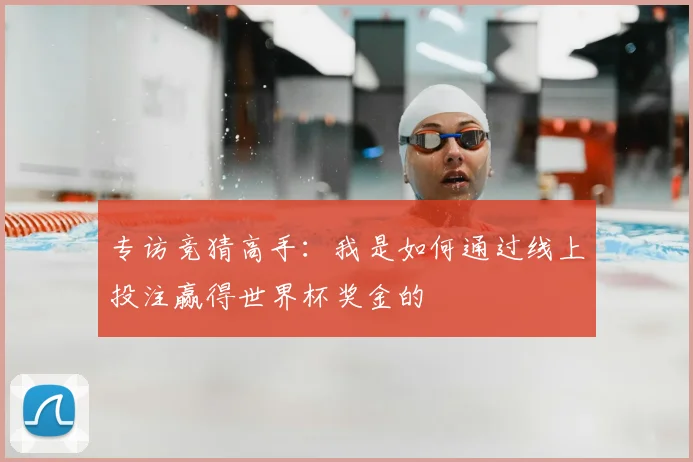 专访竞猜高手:我是如何通过线上投注赢得世界杯奖金的
