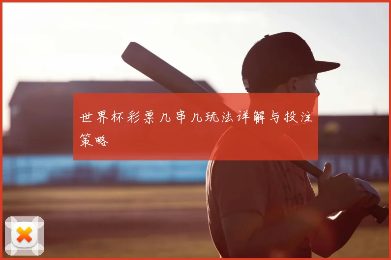 世界杯彩票几串几玩法详解与投注策略