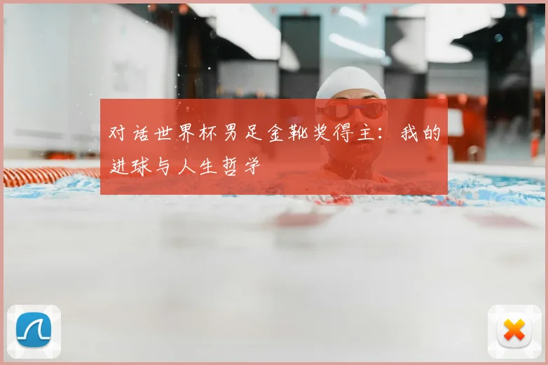 对话世界杯男足金靴奖得主:我的进球与人生哲学